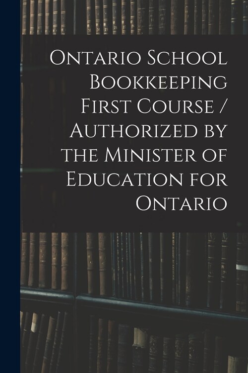 Ontario School Bookkeeping First Course / Authorized by the Minister of Education for Ontario (Paperback)