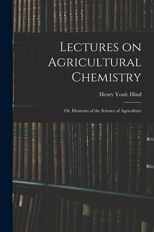 Lectures on Agricultural Chemistry; or, Elements of the Science of Agriculture (Paperback)