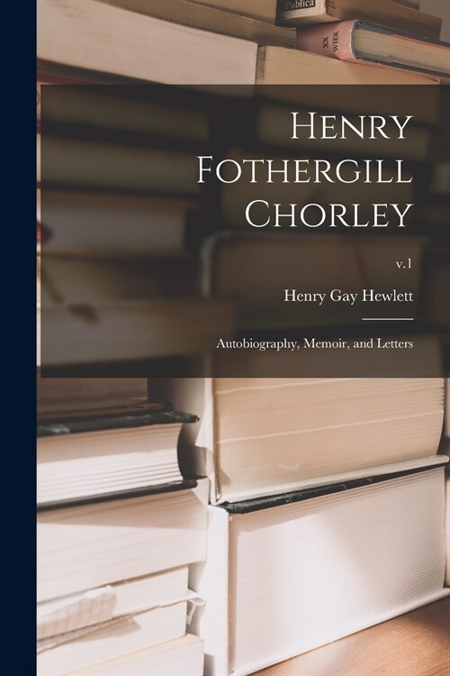 Henry Fothergill Chorley: Autobiography, Memoir, and Letters; v.1 (Paperback)