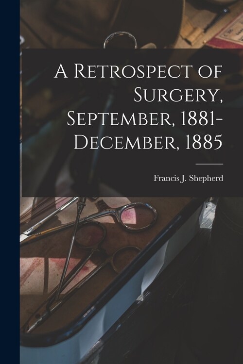 A Retrospect of Surgery, September, 1881-December, 1885 [microform] (Paperback)