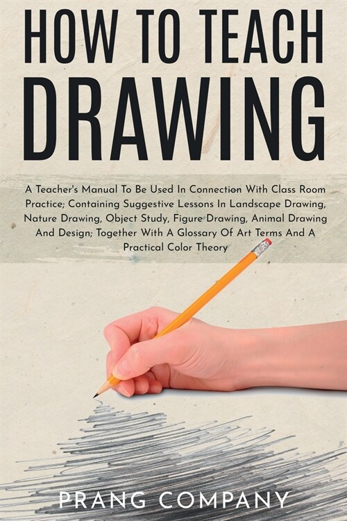How to Teach Drawing: A Teachers Manual To Be Used In Connection With Class Room Practice; Containing Suggestive Lessons In Landscape Drawi (Paperback)