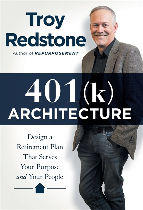 401(k) Architecture: Design a Retirement Plan That Serves Your Purpose and Your People (Hardcover)
