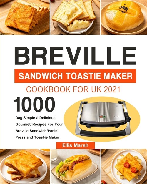 Breville Sandwich Toastie Maker Cookbook for UK 2021: 1000-Day Simple & Delicious Gourmet Recipes For Your Breville Sandwich/Panini Press and Toastie (Paperback)