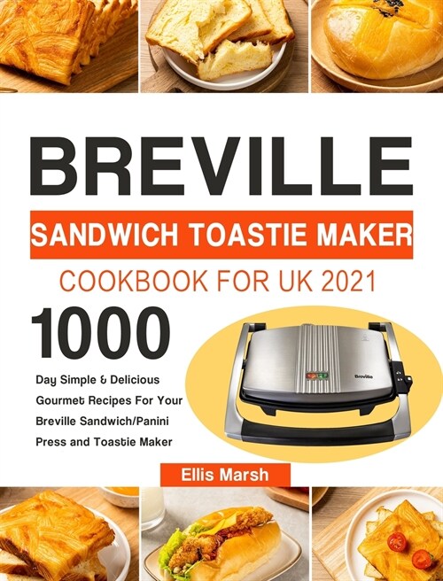 Breville Sandwich Toastie Maker Cookbook for UK 2021: 1000-Day Simple & Delicious Gourmet Recipes For Your Breville Sandwich/Panini Press and Toastie (Hardcover)