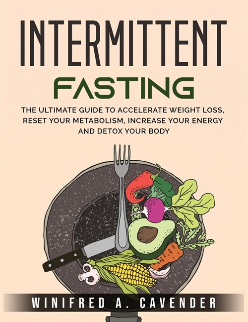 Intermittent Fasting: The Ultimate Guide to Accelerate Weight Loss, Reset Your Metabolism, Increase Your Energy and Detox Your Body (Paperback)