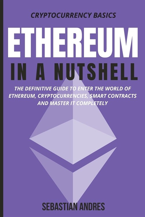 Ethereum in a Nutshell: The definitive guide to enter the world of Ethereum, cryptocurrencies, smart contracts and master it completely (Paperback)
