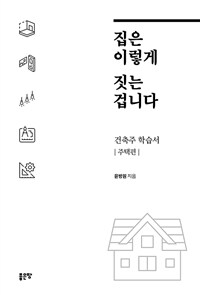 집은 이렇게 짓는 겁니다 : 건축주 학습서 주택편 표지이미지