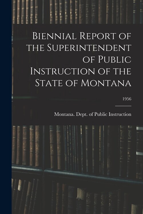 Biennial Report of the Superintendent of Public Instruction of the State of Montana; 1956 (Paperback)