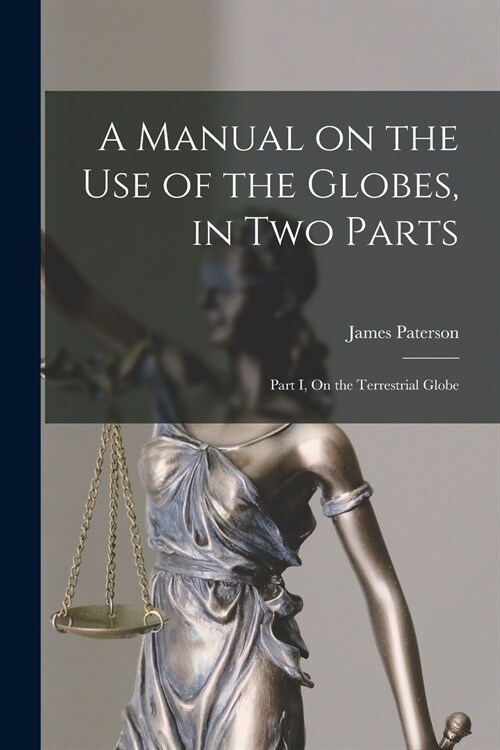 A Manual on the Use of the Globes, in Two Parts [microform]: Part I, On the Terrestrial Globe (Paperback)