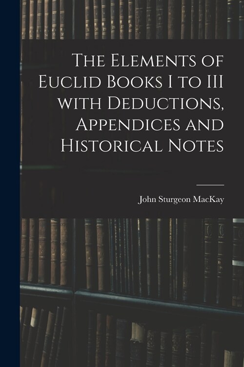 The Elements of Euclid Books I to III With Deductions, Appendices and Historical Notes (Paperback)
