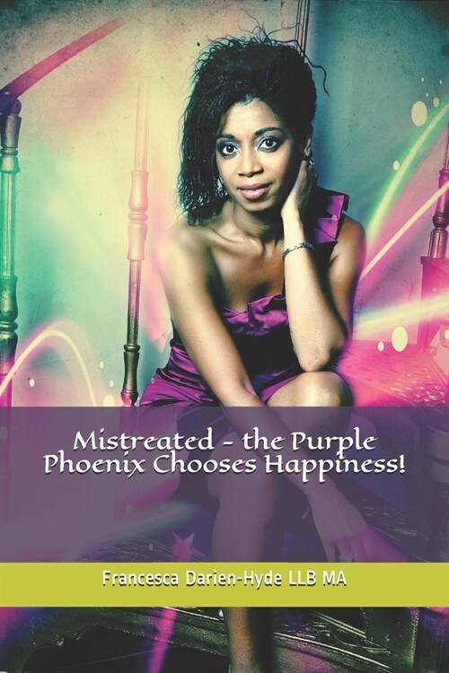 Mistreated - the Purple Phoenix Chooses Happiness! (Paperback)