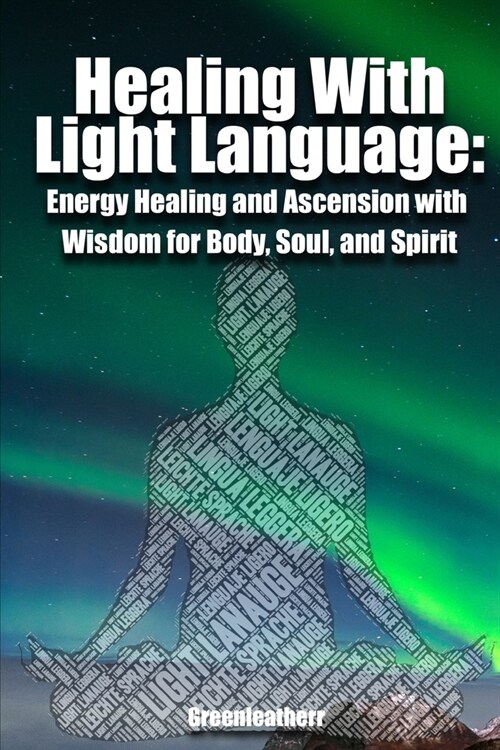 Healing With Light Language: Energy Healing and Ascension with Wisdom for Body, Soul, and Spirit (Paperback)
