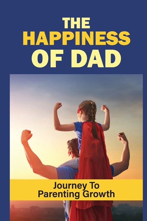The Happiness Of Dad: Journey To Parenting Growth: Power Of Dad (Paperback)