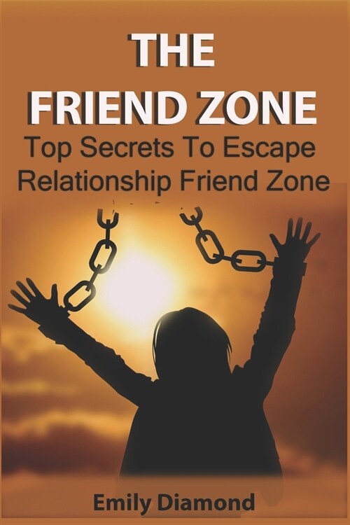 The Friend Zone: Top Secrets To Escape Relationship Friend Zone (Paperback)