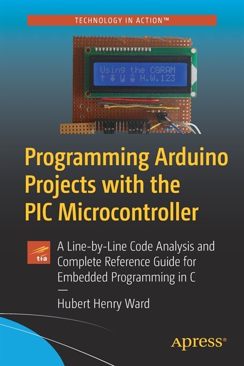 Programming Arduino Projects with the PIC Microcontroller: A Line-by-Line Code Analysis and Complete Reference Guide for Embedded Programming in C (Paperback)