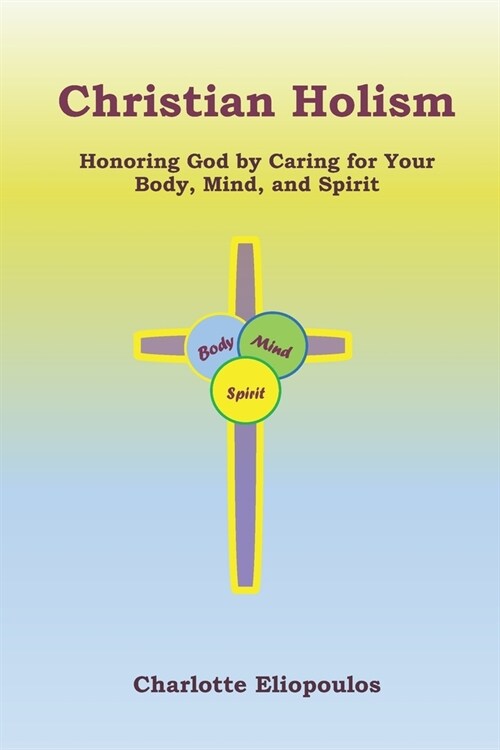 Christian Holism: Honoring God by Caring for Your Body, Mind, and Spirit (Paperback)