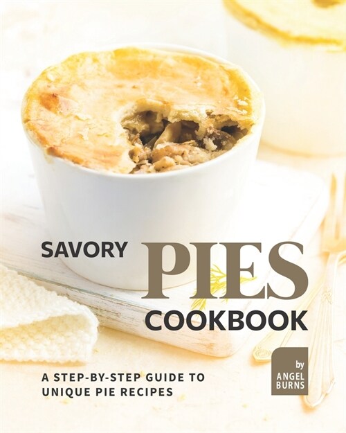 Savory Pies Cookbook: A Step-by-Step Guide to Unique Pie Recipes (Paperback)