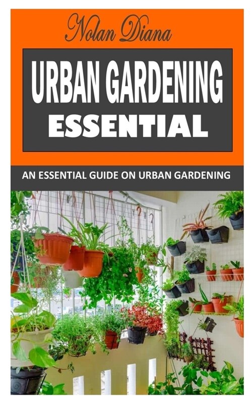 Urban Gardening Essential: An Essential Guide on Urban Gardening (Paperback)