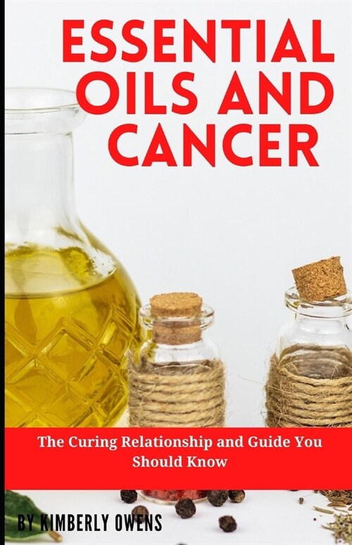 Essential Oils and Cancer: The Curing Relationship and Guide You Should Know (Paperback)