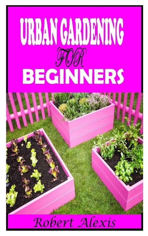 Urban Gardening for Beginners: A complete guide to Urban Gardening (Paperback)