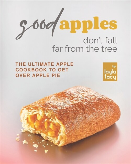 Good Apples Dont Fall Far from the Tree: The Ultimate Apple Cookbook to Get Over Apple Pie (Paperback)