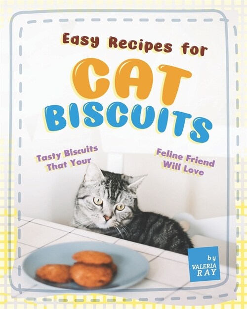 Easy Recipes for Cat Biscuits: Tasty Biscuits That Your Feline Friend Will Love (Paperback)