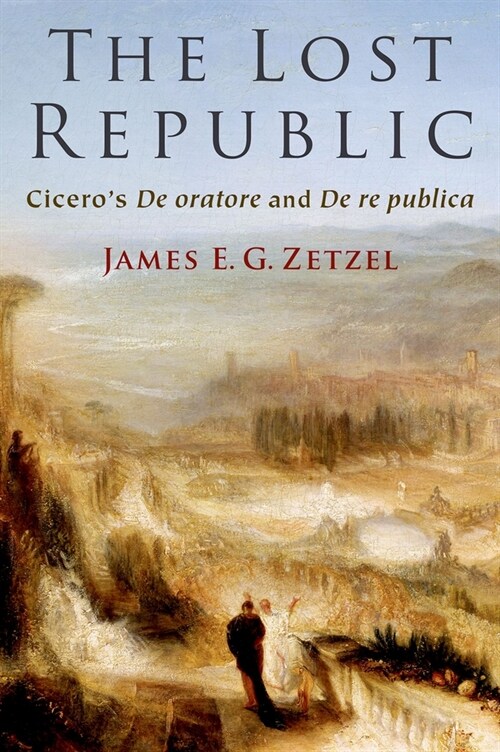 The Lost Republic: Ciceros de Oratore and de Re Publica (Hardcover)