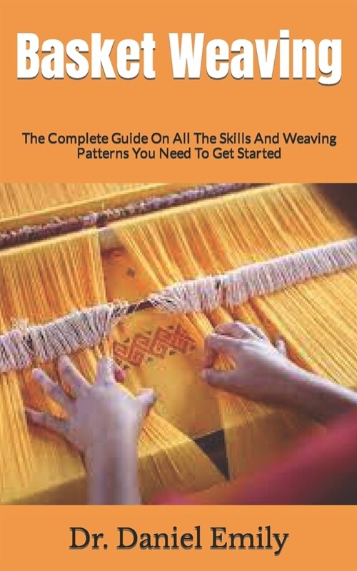 Basket Weaving: The Complete Guide On All The Skills And Weaving Patterns You Need To Get Started (Paperback)