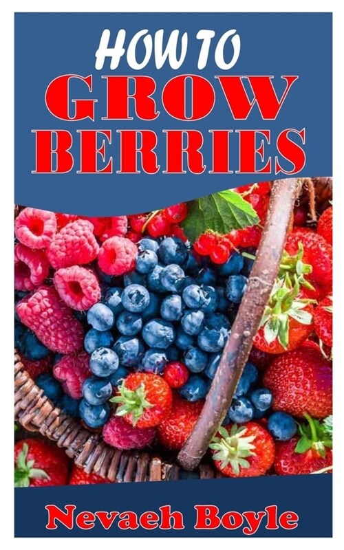How to Grow Berries: Learn how to make berries the appropriate and easy way (Paperback)
