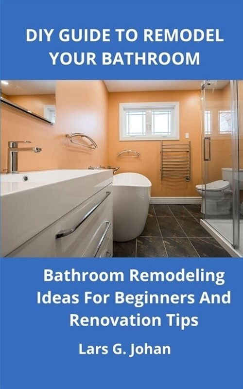 DIY Guide to Remodel Your Bathroom: Bathroom Remodeling Ideas for Beginners and Renovation Tips (Paperback)