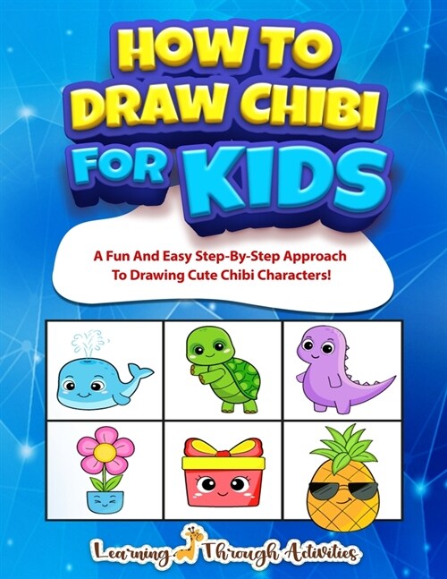 How To Draw Chibi For Kids: A Fun And Easy Step By Step Approach To Drawing Cute Chibi Characters! (Paperback)