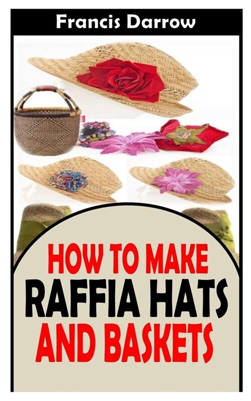 How to Make Raffia Hats and Baskets: The practical guide on how to make raffia hats and baskets (Paperback)