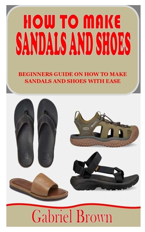 How to Make Sandals and Shoes: Beginners Guide on How to Make Sandals and Shoes with Ease (Paperback)