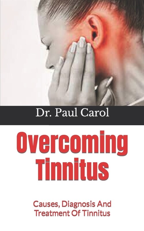 Overcoming Tinnitus: Causes, Diagnosis And Treatment Of Tinnitus (Paperback)