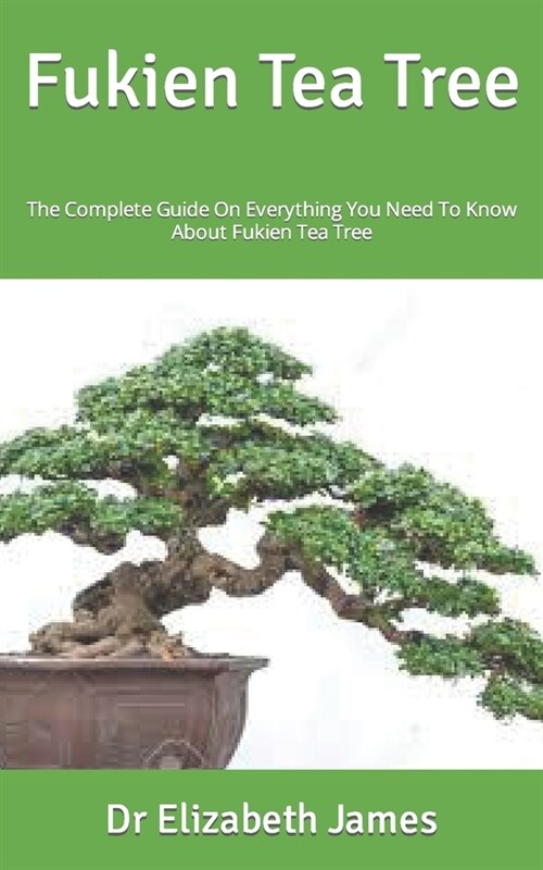 Fukien Tea Tree: The Complete Guide On Everything You Need To Know About Fukien Tea Tree (Paperback)