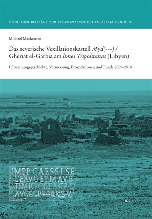 Das Severische Vexillationskastell Myd(---) / Gheriat El-Garbia Am Limes Tripolitanus (Libyen): I Forschungsgeschichte, Vermessung, Prospektionen Und (Hardcover)