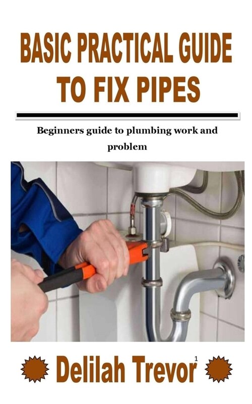 Basic Practical Guide to Fix Pipes: Beginners guide to plumbing work and problem (Paperback)