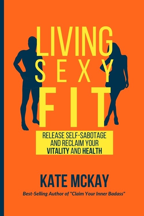 Living Sexy Fit: Release Self-Sabotage and Reclaim your Vitality and Health (Paperback)