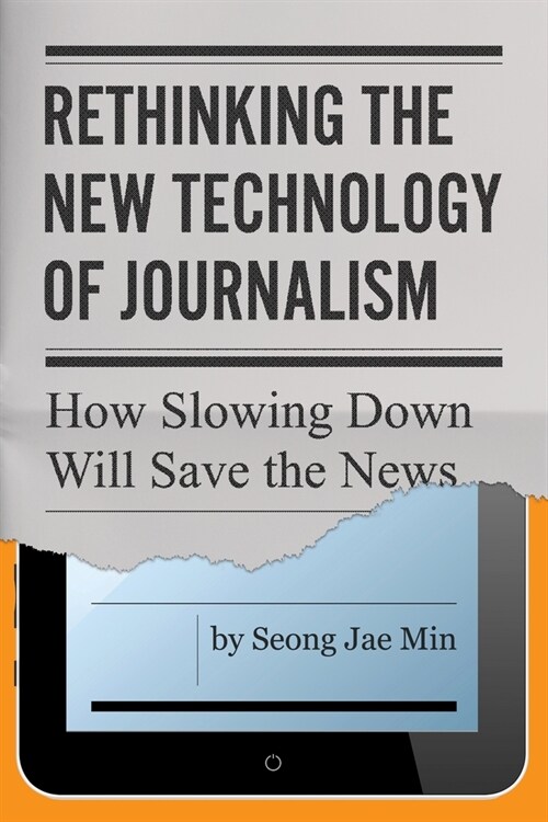 Rethinking the New Technology of Journalism: How Slowing Down Will Save the News (Hardcover)