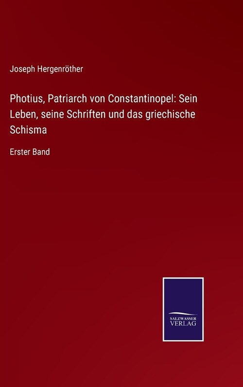 Photius, Patriarch von Constantinopel: Sein Leben, seine Schriften und das griechische Schisma: Erster Band (Hardcover)