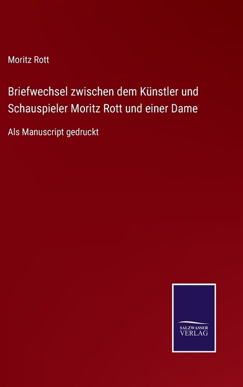 Briefwechsel zwischen dem K?stler und Schauspieler Moritz Rott und einer Dame: Als Manuscript gedruckt (Hardcover)