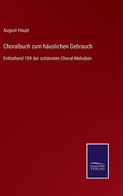 Choralbuch zum h?slichen Gebrauch: Enthaltend 109 der sch?sten Choral-Melodien (Hardcover)