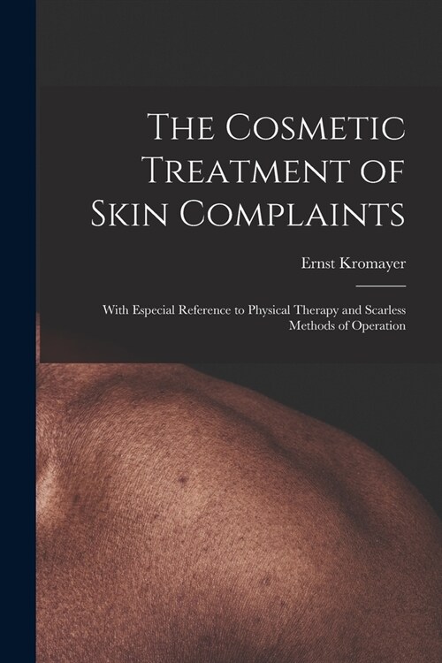 The Cosmetic Treatment of Skin Complaints: With Especial Reference to Physical Therapy and Scarless Methods of Operation (Paperback)