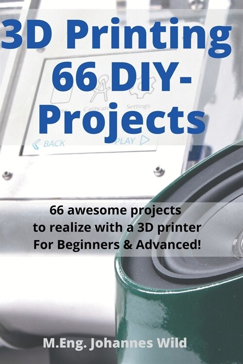 3D Printing 66 DIY-Projects: 66 awesome projects to realize with a 3D printer For Beginners & Advanced! (Paperback)