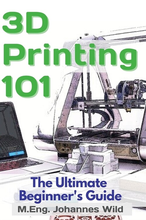 3D Printing 101: The Ultimate Beginners Guide (Paperback)