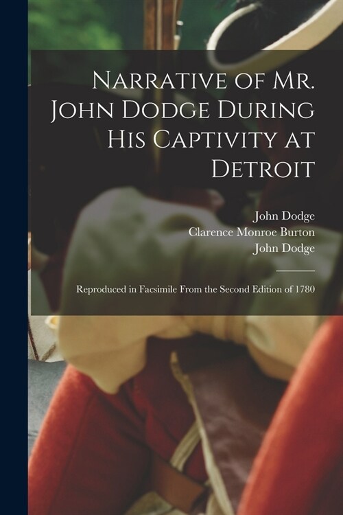 Narrative of Mr. John Dodge During His Captivity at Detroit: Reproduced in Facsimile From the Second Edition of 1780 (Paperback)