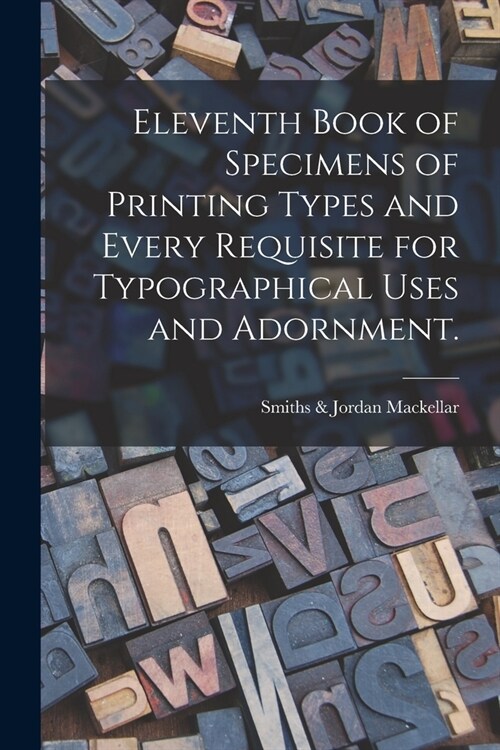 Eleventh Book of Specimens of Printing Types and Every Requisite for Typographical Uses and Adornment. (Paperback)