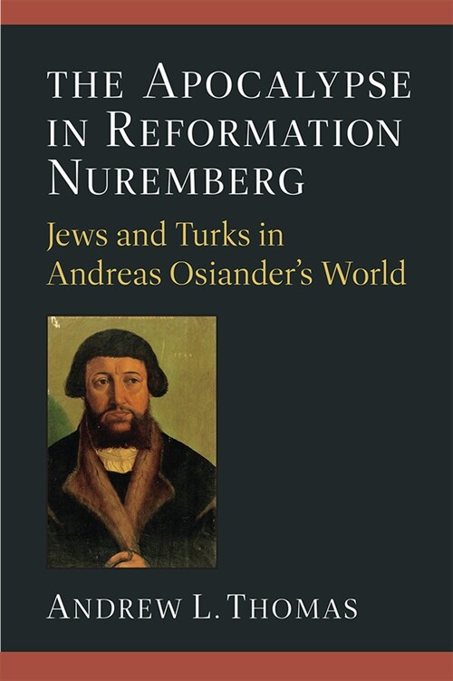 The Apocalypse in Reformation Nuremberg: Jews and Turks in Andreas Osianders World (Hardcover)