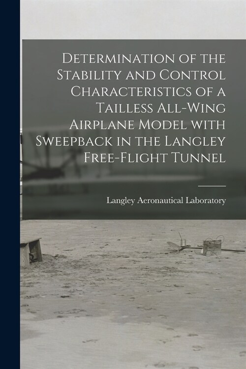 Determination of the Stability and Control Characteristics of a Tailless All-wing Airplane Model With Sweepback in the Langley Free-flight Tunnel (Paperback)