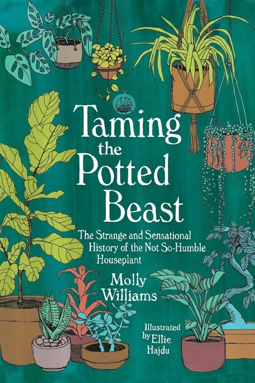 Taming the Potted Beast: The Strange and Sensational History of the Not-So-Humble Houseplant (Hardcover)
